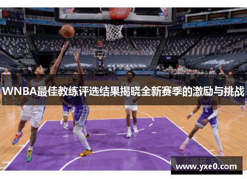 WNBA最佳教练评选结果揭晓全新赛季的激励与挑战