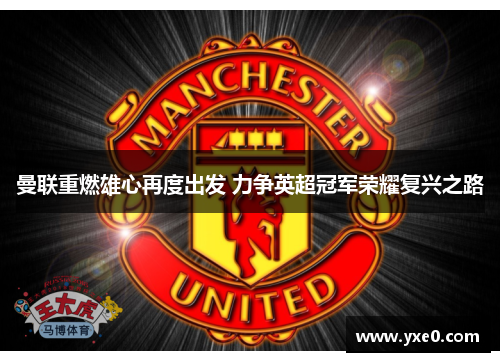 曼联重燃雄心再度出发 力争英超冠军荣耀复兴之路