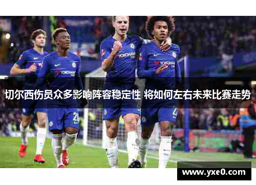 切尔西伤员众多影响阵容稳定性 将如何左右未来比赛走势