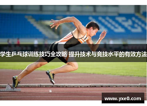 学生乒乓球训练技巧全攻略 提升技术与竞技水平的有效方法