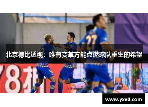 北京德比透视:唯有变革方能点燃球队重生的希望