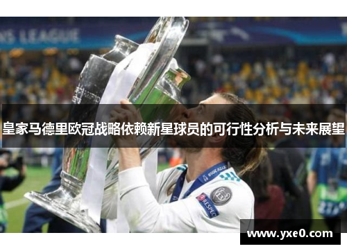 皇家马德里欧冠战略依赖新星球员的可行性分析与未来展望