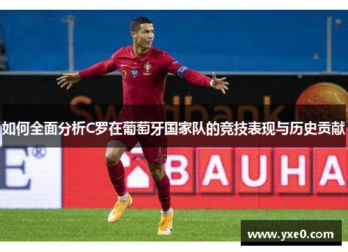 如何全面分析C罗在葡萄牙国家队的竞技表现与历史贡献