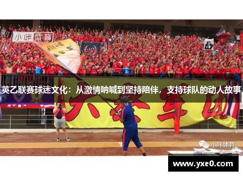 英乙联赛球迷文化：从激情呐喊到坚持陪伴，支持球队的动人故事