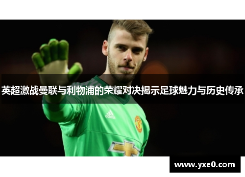 英超激战曼联与利物浦的荣耀对决揭示足球魅力与历史传承