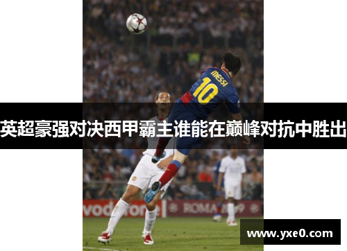 英超豪强对决西甲霸主谁能在巅峰对抗中胜出