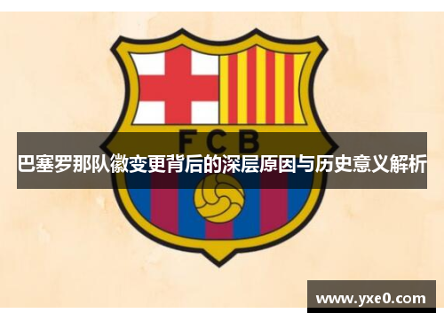 巴塞罗那队徽变更背后的深层原因与历史意义解析